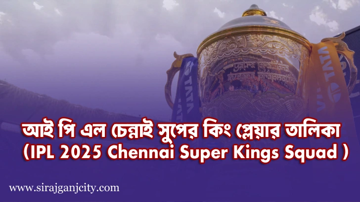 আই পি এল চেন্নাই সুপের কিং প্লেয়ার তালিকা  (IPL 2025 Chennai Super Kings Squad )